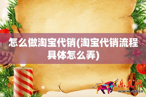 怎么做淘寶代銷(淘寶代銷流程具體怎么弄)