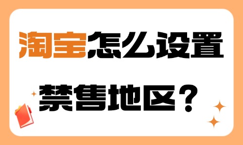 淘寶怎么設置禁售地區？步驟介紹！